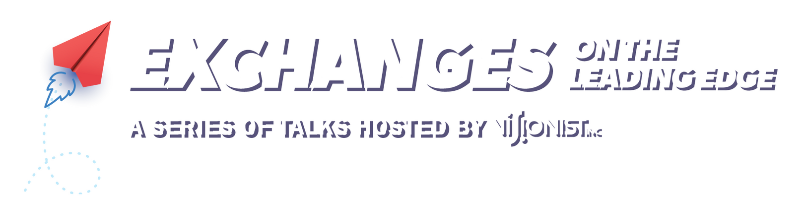 Exchanges on the Leading Edge - A Series of Talks Hosted by Visionist, Inc.